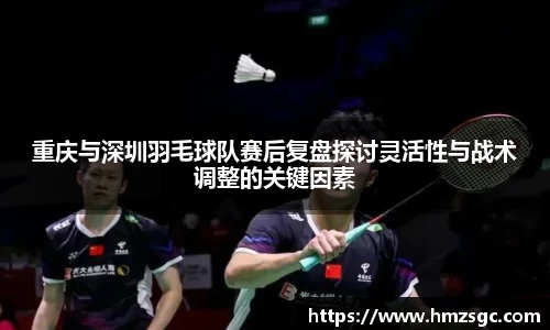 重庆与深圳羽毛球队赛后复盘探讨灵活性与战术调整的关键因素
