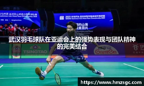 武汉羽毛球队在亚运会上的强势表现与团队精神的完美结合