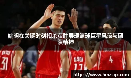 姚明在关键时刻扣杀获胜展现篮球巨星风范与团队精神
